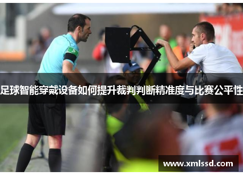 足球智能穿戴设备如何提升裁判判断精准度与比赛公平性