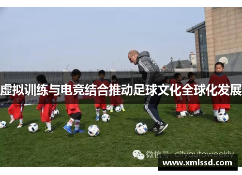 虚拟训练与电竞结合推动足球文化全球化发展