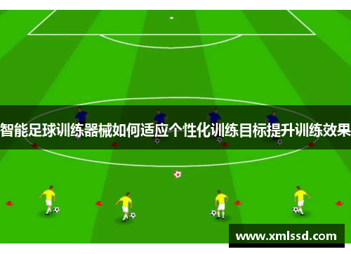 智能足球训练器械如何适应个性化训练目标提升训练效果