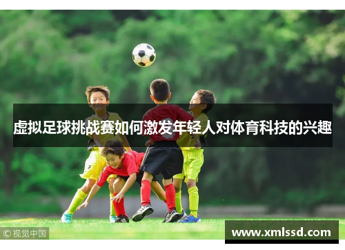 虚拟足球挑战赛如何激发年轻人对体育科技的兴趣